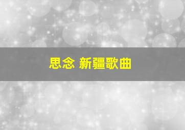 思念 新疆歌曲